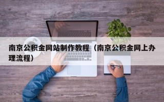 神木南京公积金网站制作教程（南京公积金网上办理流程）