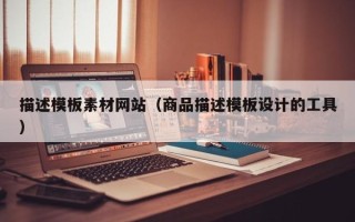 神木描述模板素材网站（商品描述模板设计的工具）
