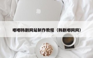 神木嘟嘟韩剧网站制作教程（韩剧嘟网网）