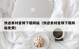 神木快进素材音频下载网站（快进素材音频下载网站免费）