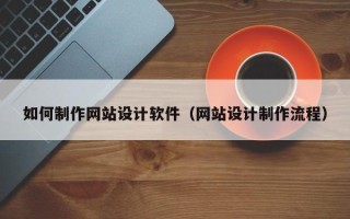 神木如何制作网站设计软件（网站设计制作流程）