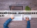 神木网站制作环境的准备（网站制作环境的准备怎么写）