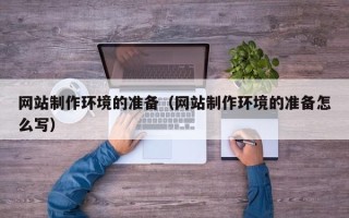 神木网站制作环境的准备（网站制作环境的准备怎么写）