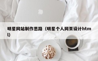 神木明星网站制作思路（明星个人网页设计html）