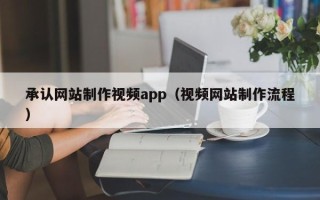 神木承认网站制作视频app（视频网站制作流程）